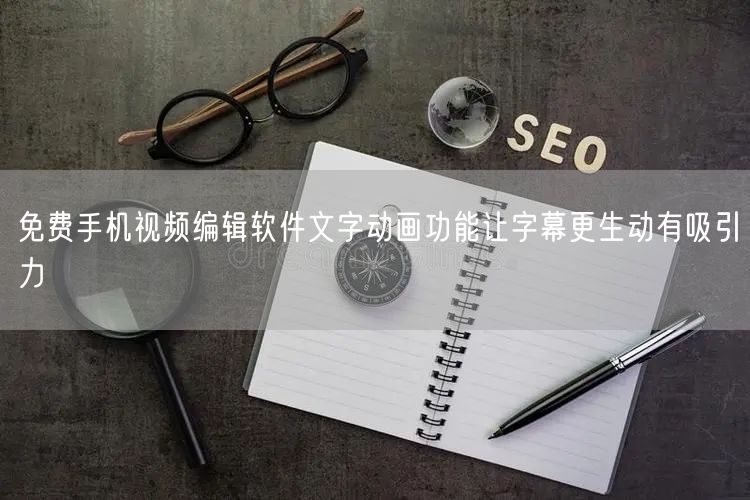 免费手机视频编辑软件文字动画功能让字幕更生动有吸引力