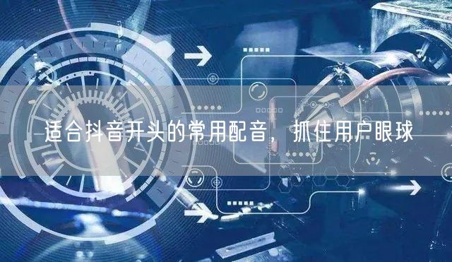 适合抖音开头的常用配音，抓住用户眼球