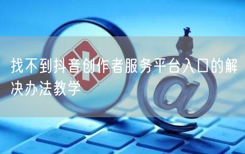 找不到抖音创作者服务平台入口的解决办法教学