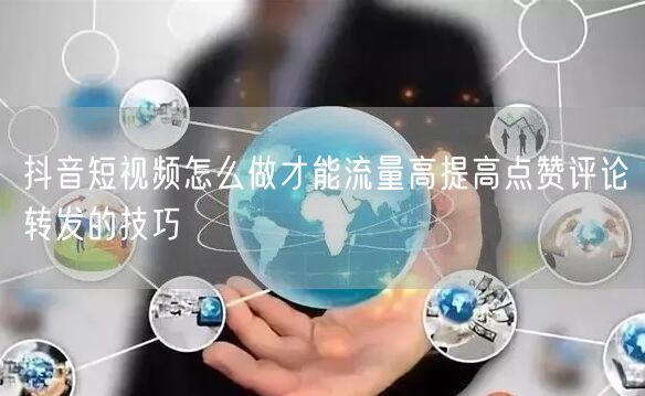 抖音短视频怎么做才能流量高提高点赞评论转发的技巧