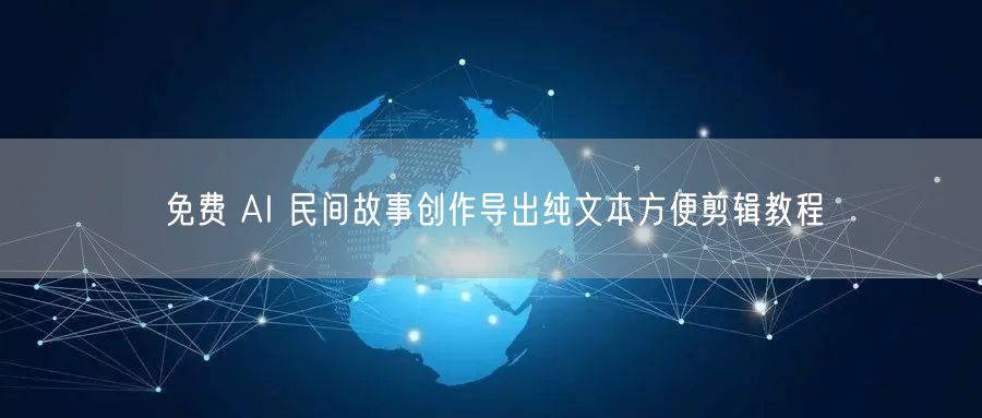 免费 AI 民间故事创作导出纯文本方便剪辑教程