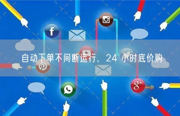 自动下单不间断运行，24 小时底价购