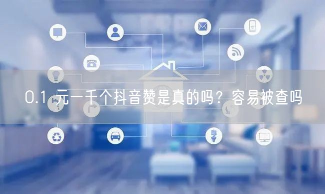 0.1 元一千个抖音赞是真的吗？容易被查吗