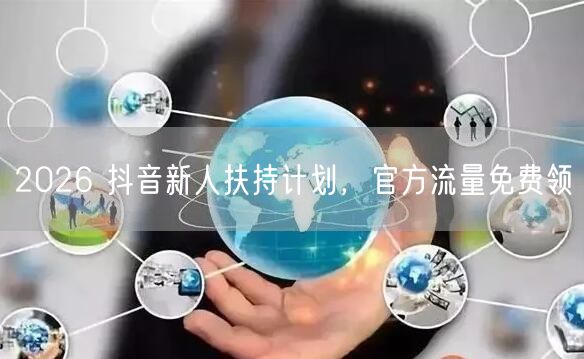 2026 抖音新人扶持计划，官方流量免费领