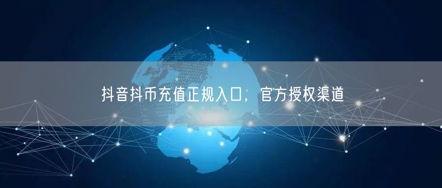 抖音抖币充值正规入口，官方授权渠道