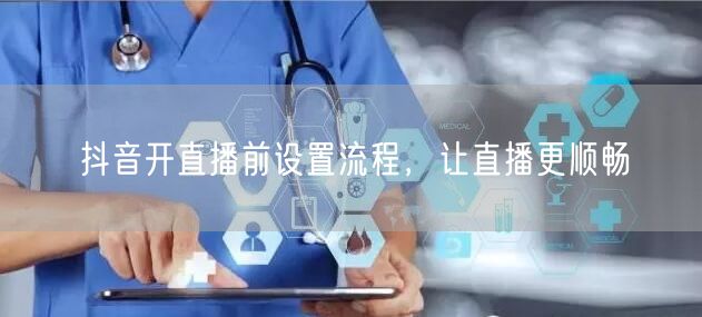 抖音开直播前设置流程，让直播更顺畅
