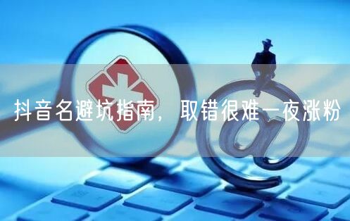 抖音名避坑指南，取错很难一夜涨粉
