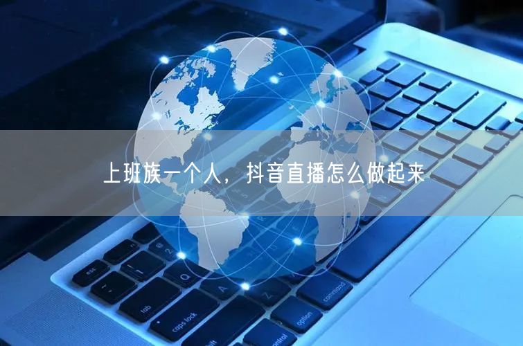 上班族一个人，抖音直播怎么做起来