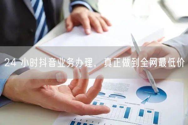 24 小时抖音业务办理，真正做到全网最低价