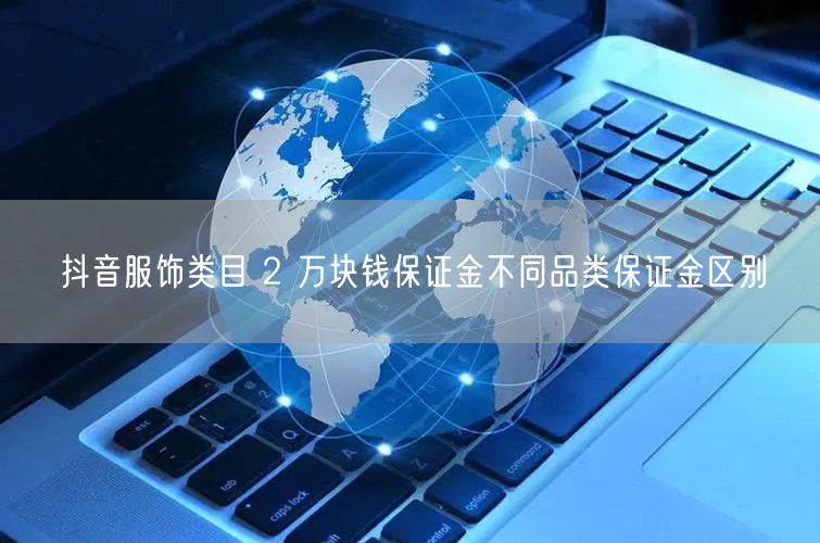 抖音服饰类目 2 万块钱保证金不同品类保证金区别