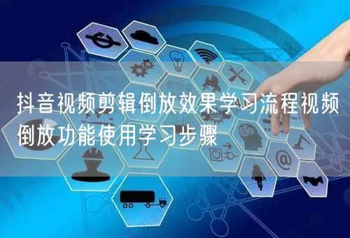 抖音视频剪辑倒放效果学习流程视频倒放功能使用学习步骤