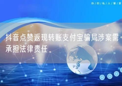 抖音点赞返现转账支付宝骗局涉案需承担法律责任