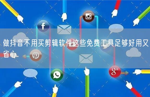 做抖音不用买剪辑软件这些免费工具足够好用又省心