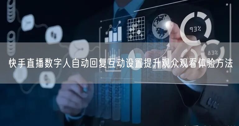 快手直播数字人自动回复互动设置提升观众观看体验方法