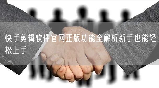 快手剪辑软件官网正版功能全解析新手也能轻松上手