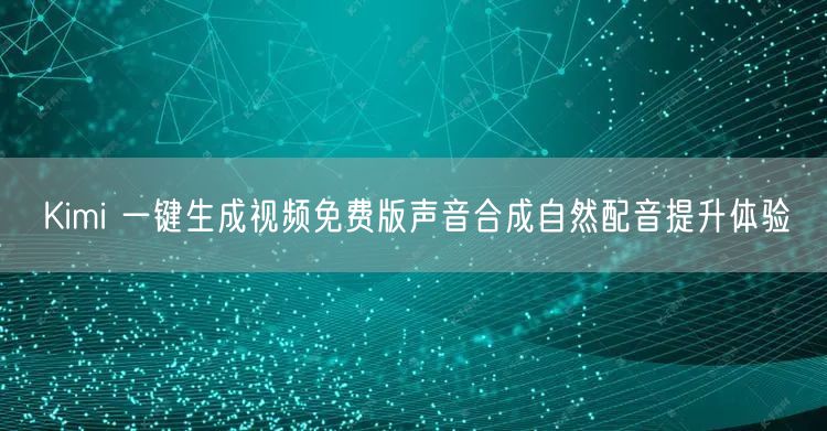 Kimi 一键生成视频免费版声音合成自然配音提升体验