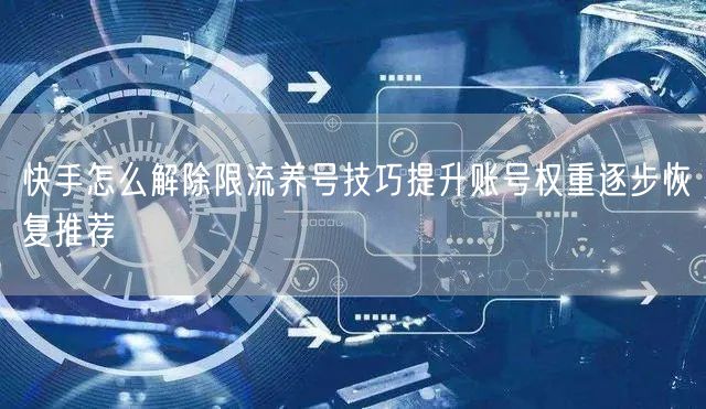 快手怎么解除限流养号技巧提升账号权重逐步恢复推荐