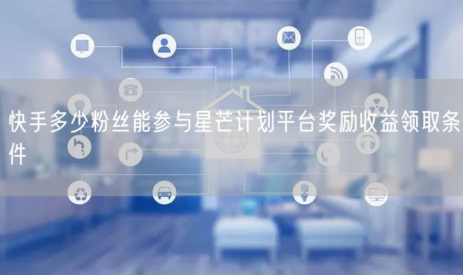 快手多少粉丝能参与星芒计划平台奖励收益领取条件