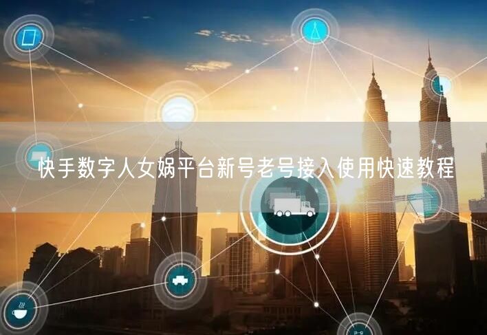 快手数字人女娲平台新号老号接入使用快速教程