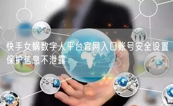 快手女娲数字人平台官网入口账号安全设置保护信息不泄露