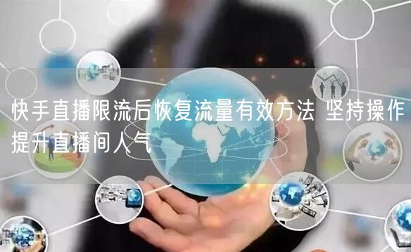 快手直播限流后恢复流量有效方法 坚持操作提升直播间人气