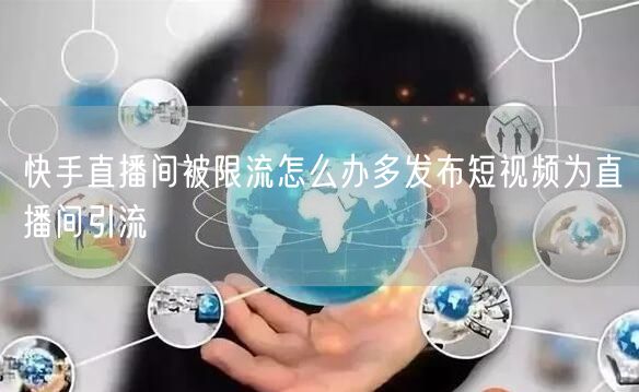 快手直播间被限流怎么办多发布短视频为直播间引流