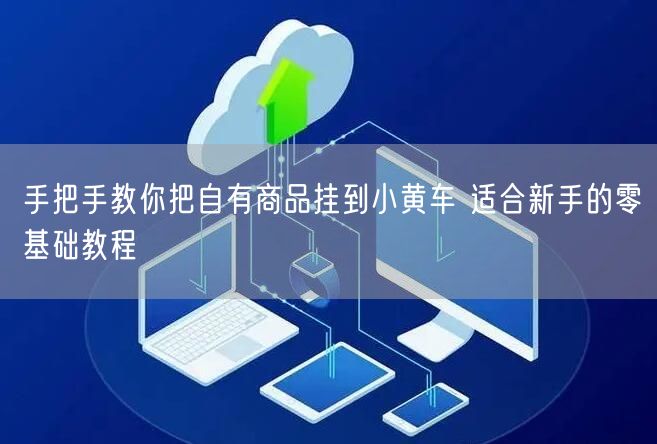手把手教你把自有商品挂到小黄车 适合新手的零基础教程