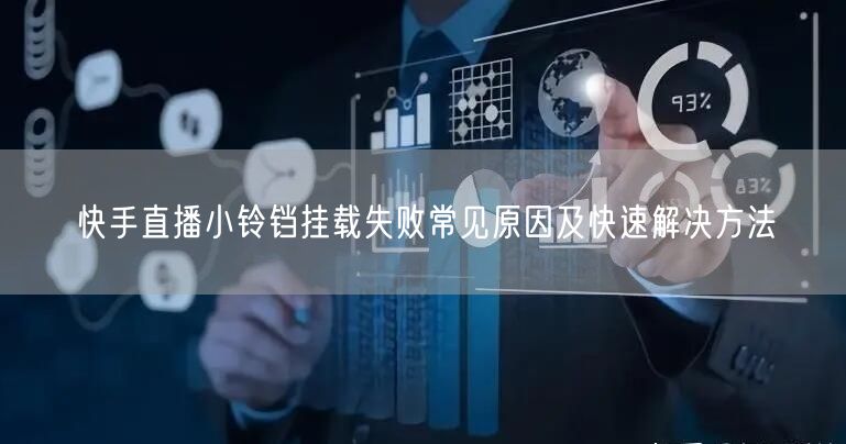 快手直播小铃铛挂载失败常见原因及快速解决方法