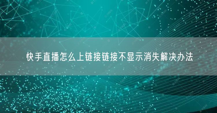 快手直播怎么上链接链接不显示消失解决办法