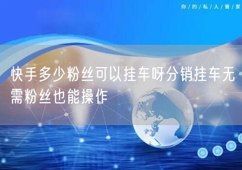 快手多少粉丝可以挂车呀分销挂车无需粉丝也能操作