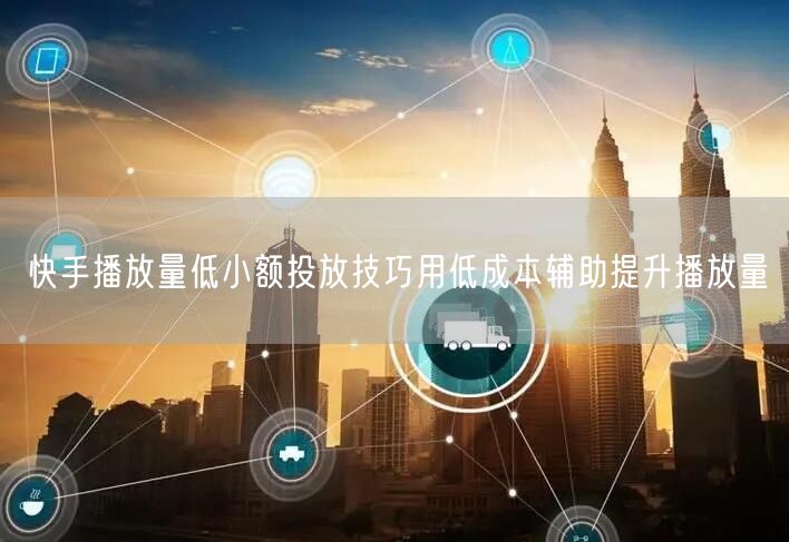 快手播放量低小额投放技巧用低成本辅助提升播放量
