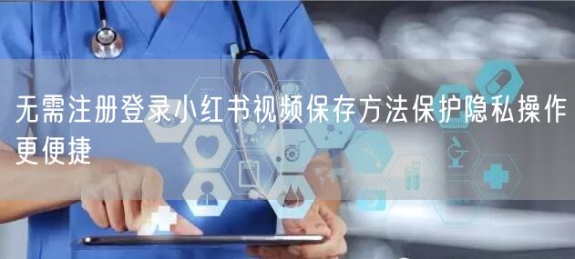 无需注册登录小红书视频保存方法保护隐私操作更便捷