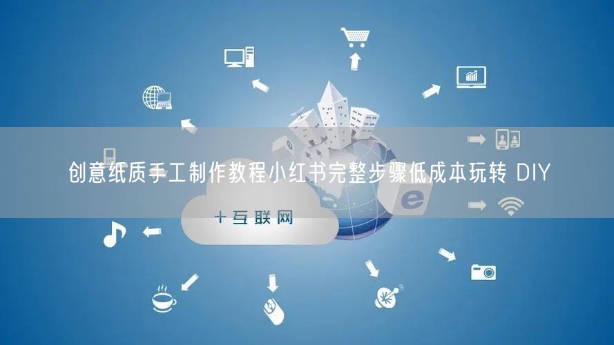 创意纸质手工制作教程小红书完整步骤低成本玩转 DIY