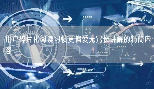 用户碎片化阅读习惯更偏爱无冗长讲解的精简内容