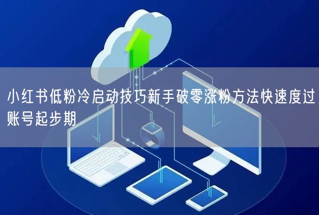 小红书低粉冷启动技巧新手破零涨粉方法快速度过账号起步期
