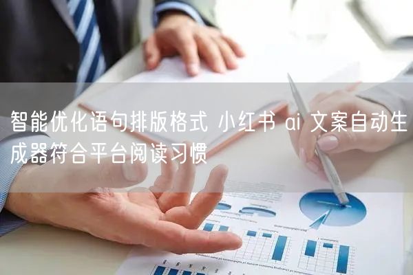 智能优化语句排版格式 小红书 ai 文案自动生成器符合平台阅读习惯