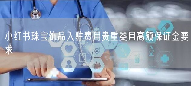 小红书珠宝饰品入驻费用贵重类目高额保证金要求