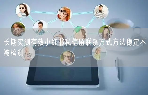 长期实测有效小红书私信留联系方式方法稳定不被检测