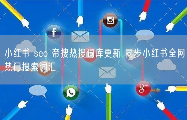 小红书 seo 帝搜热搜词库更新 同步小红书全网热门搜索词汇