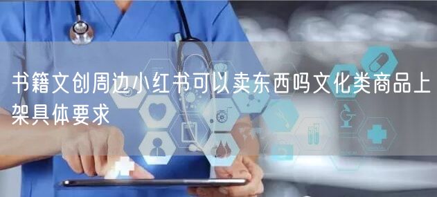 书籍文创周边小红书可以卖东西吗文化类商品上架具体要求