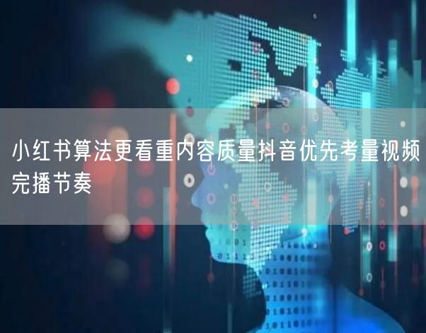 小红书算法更看重内容质量抖音优先考量视频完播节奏