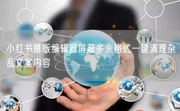 小红书排版编辑器屏蔽多余格式一键清理杂乱文案内容