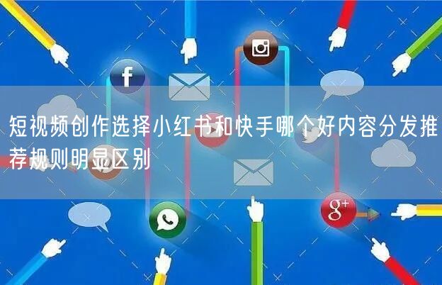 短视频创作选择小红书和快手哪个好内容分发推荐规则明显区别