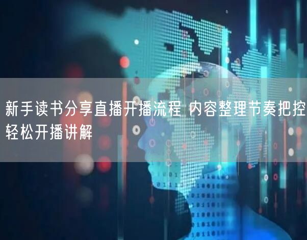 新手读书分享直播开播流程 内容整理节奏把控轻松开播讲解