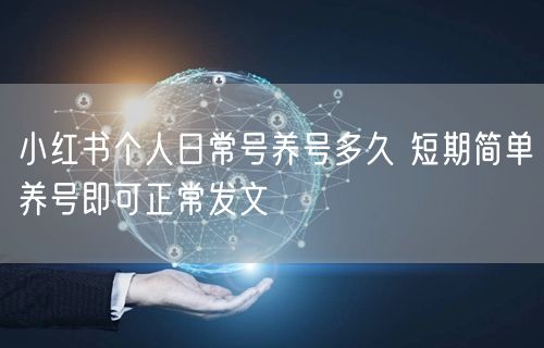 小红书个人日常号养号多久 短期简单养号即可正常发文