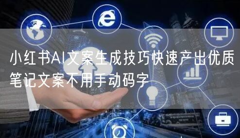 小红书AI文案生成技巧快速产出优质笔记文案不用手动码字