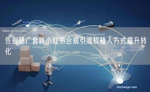 告别硬广套路小红书合规引流软植入方式提升转化