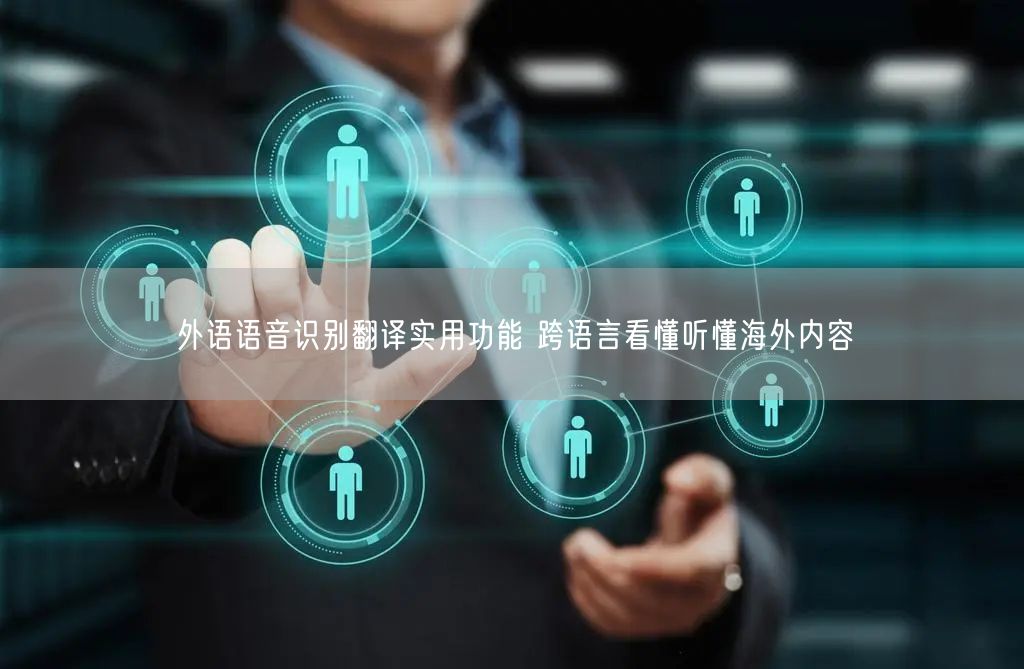 外语语音识别翻译实用功能 跨语言看懂听懂海外内容