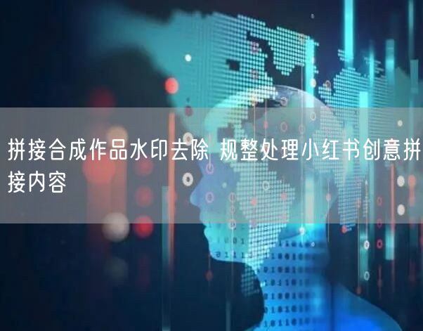 拼接合成作品水印去除 规整处理小红书创意拼接内容