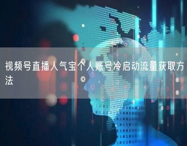 视频号直播人气宝个人账号冷启动流量获取方法